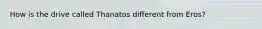 How is the drive called Thanatos different from Eros?