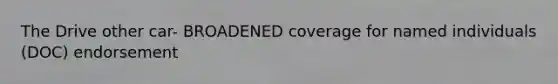 The Drive other car- BROADENED coverage for named individuals (DOC) endorsement