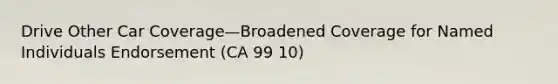 Drive Other Car Coverage—Broadened Coverage for Named Individuals Endorsement (CA 99 10)