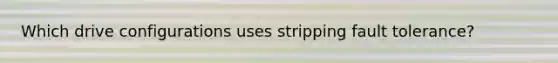 Which drive configurations uses stripping fault tolerance?