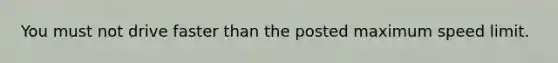 You must not drive faster than the posted maximum speed limit.