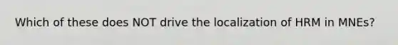 Which of these does NOT drive the localization of HRM in MNEs?