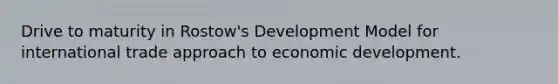 Drive to maturity in Rostow's Development Model for international trade approach to economic development.