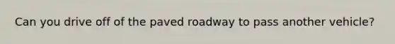 Can you drive off of the paved roadway to pass another vehicle?