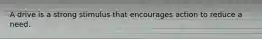 A drive is a strong stimulus that encourages action to reduce a need.