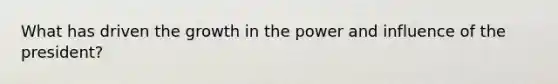 What has driven the growth in the power and influence of the president?