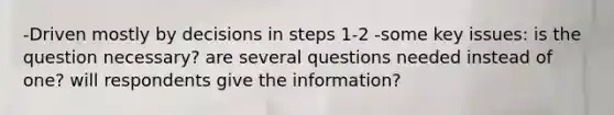 -Driven mostly by decisions in steps 1-2 -some key issues: is the question necessary? are several questions needed instead of one? will respondents give the information?