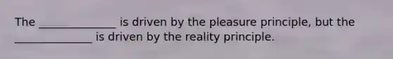 The ______________ is driven by the pleasure principle, but the ______________ is driven by the reality principle.