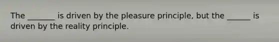 The _______ is driven by the pleasure principle, but the ______ is driven by the reality principle.