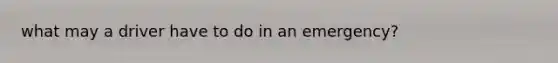 what may a driver have to do in an emergency?