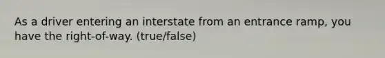 As a driver entering an interstate from an entrance ramp, you have the right-of-way. (true/false)