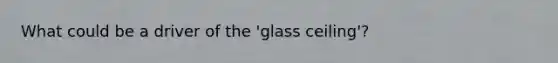 What could be a driver of the 'glass ceiling'?