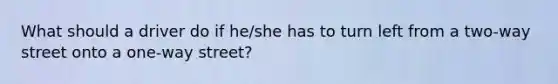 What should a driver do if he/she has to turn left from a two-way street onto a one-way street?