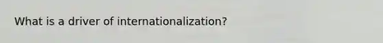 What is a driver of internationalization?