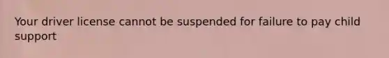 Your driver license cannot be suspended for failure to pay child support