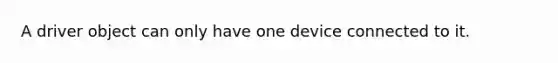 A driver object can only have one device connected to it.