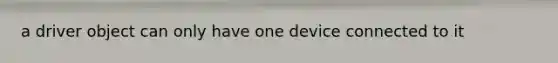 a driver object can only have one device connected to it