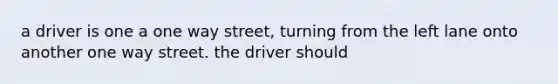 a driver is one a one way street, turning from the left lane onto another one way street. the driver should