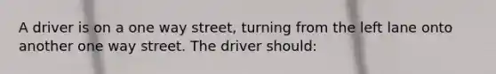 A driver is on a one way street, turning from the left lane onto another one way street. The driver should: