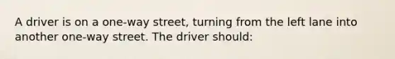 A driver is on a one-way street, turning from the left lane into another one-way street. The driver should: