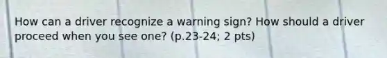 How can a driver recognize a warning sign? How should a driver proceed when you see one? (p.23-24; 2 pts)