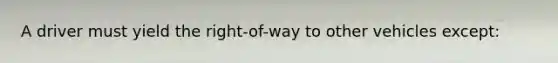 A driver must yield the right-of-way to other vehicles except: