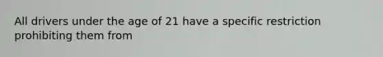 All drivers under the age of 21 have a specific restriction prohibiting them from