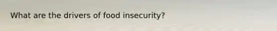 What are the drivers of food insecurity?