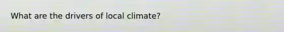 What are the drivers of local climate?