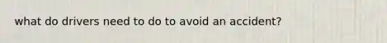 what do drivers need to do to avoid an accident?