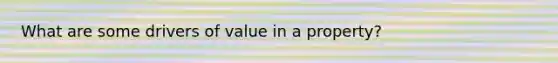 What are some drivers of value in a property?