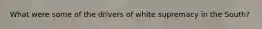 What were some of the drivers of white supremacy in the South?