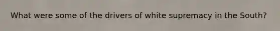 What were some of the drivers of white supremacy in the South?