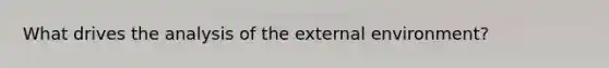 What drives the analysis of the external environment?