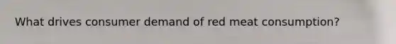 What drives consumer demand of red meat consumption?