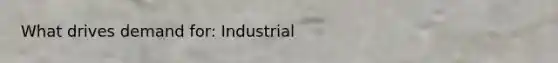 What drives demand for: Industrial