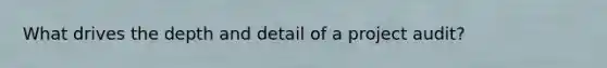 What drives the depth and detail of a project audit?