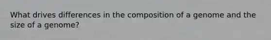 What drives differences in the composition of a genome and the size of a genome?