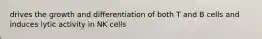 drives the growth and differentiation of both T and B cells and induces lytic activity in NK cells