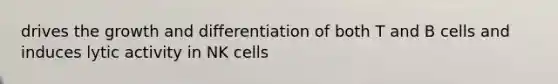 drives the growth and differentiation of both T and B cells and induces lytic activity in NK cells