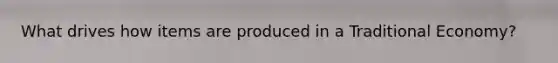 What drives how items are produced in a Traditional Economy?