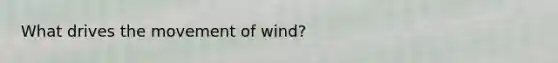 What drives the movement of wind?