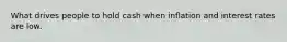 What drives people to hold cash when inflation and interest rates are low.