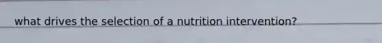 what drives the selection of a nutrition intervention?