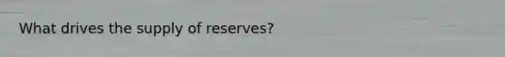What drives the supply of reserves?