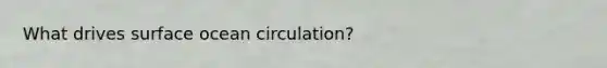 What drives surface ocean circulation?