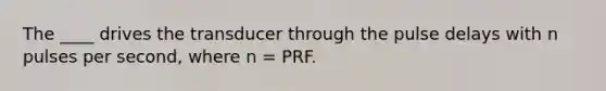 The ____ drives the transducer through the pulse delays with n pulses per second, where n = PRF.