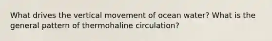 What drives the vertical movement of ocean water? What is the general pattern of thermohaline circulation?