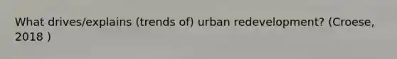 What drives/explains (trends of) urban redevelopment? (Croese, 2018 )