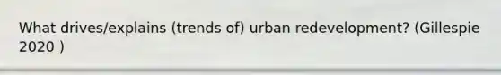 What drives/explains (trends of) urban redevelopment? (Gillespie 2020 )